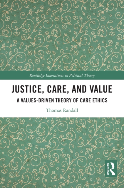 Justice, Care, and Value : A Values-Driven Theory of Care Ethics, PDF eBook