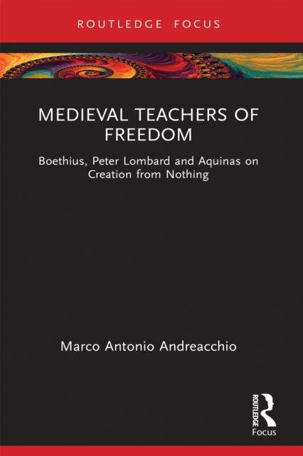 Medieval Teachers of Freedom : Boethius, Peter Lombard and Aquinas on Creation from Nothing, PDF eBook