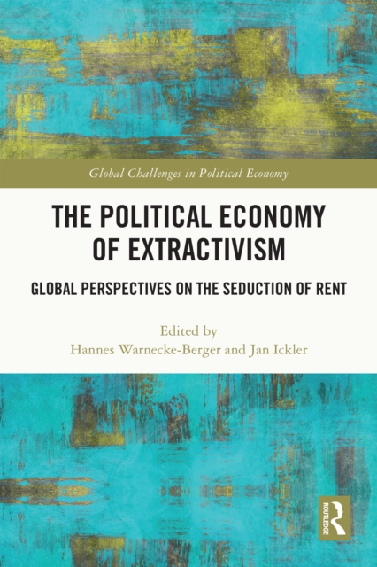 The Political Economy of Extractivism : Global Perspectives on the Seduction of Rent, PDF eBook
