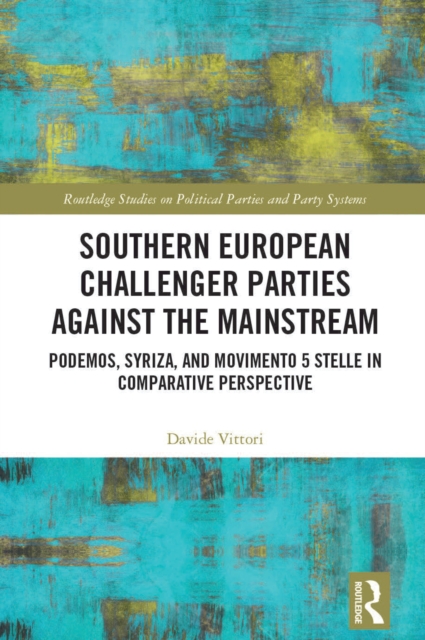 Southern European Challenger Parties against the Mainstream : Podemos, SYRIZA, and MoVimento 5 Stelle in Comparative Perspective, EPUB eBook