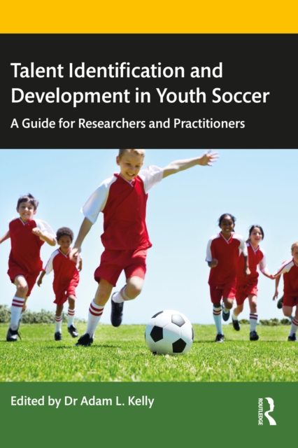 Talent Identification and Development in Youth Soccer : A Guide for Researchers and Practitioners, PDF eBook