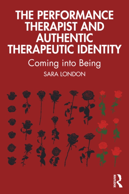 The Performance Therapist and Authentic Therapeutic Identity : Coming into Being, EPUB eBook