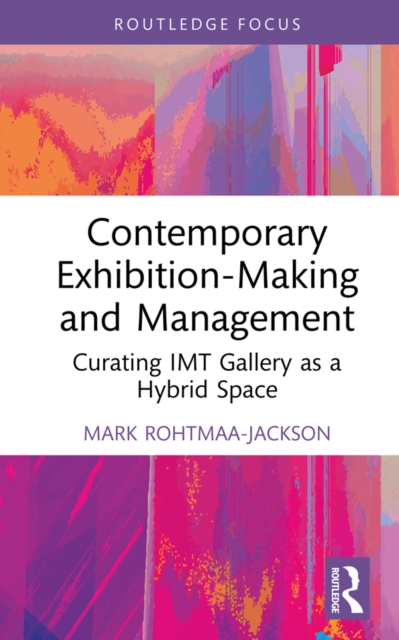 Contemporary Exhibition-Making and Management : Curating IMT Gallery as a Hybrid Space, PDF eBook