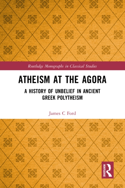 Atheism at the Agora : A History of Unbelief in Ancient Greek Polytheism, PDF eBook