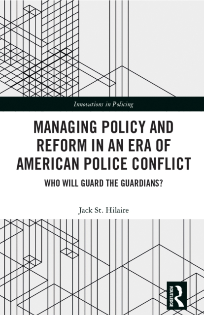 Managing Policy and Reform in an Era of American Police Conflict : Who Will Guard the Guardians?, PDF eBook