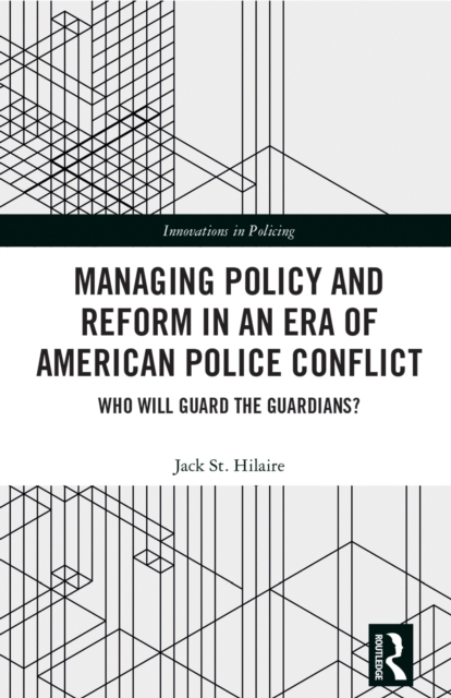 Managing Policy and Reform in an Era of American Police Conflict : Who Will Guard the Guardians?, EPUB eBook