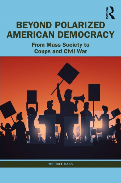Beyond Polarized American Democracy : From Mass Society to Coups and Civil War, EPUB eBook