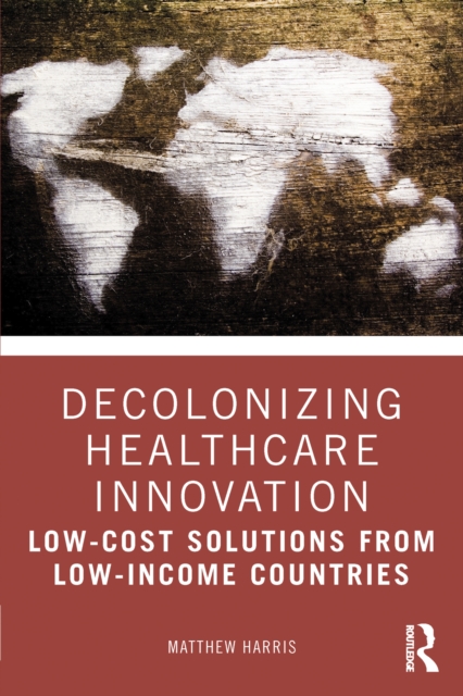 Decolonizing Healthcare Innovation : Low-Cost Solutions from Low-Income Countries, EPUB eBook