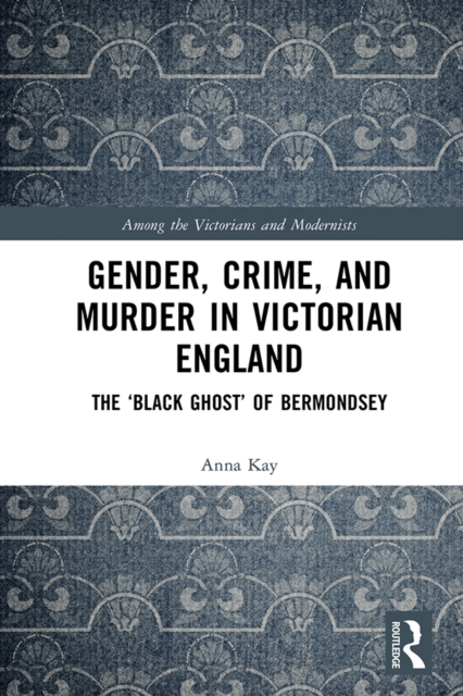 Gender, Crime, and Murder in Victorian England : The 'Black Ghost' of Bermondsey, PDF eBook
