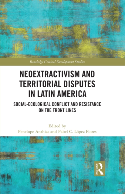 Neoextractivism and Territorial Disputes in Latin America : Social-ecological Conflict and Resistance on the Front Lines, EPUB eBook