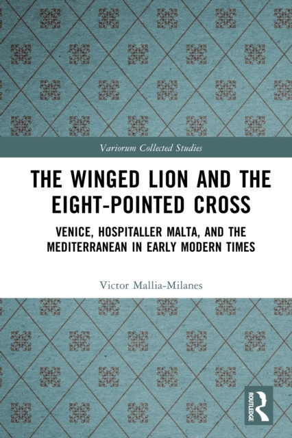 The Winged Lion and the Eight-Pointed Cross : Venice, Hospitaller Malta, and the Mediterranean in Early Modern Times, EPUB eBook