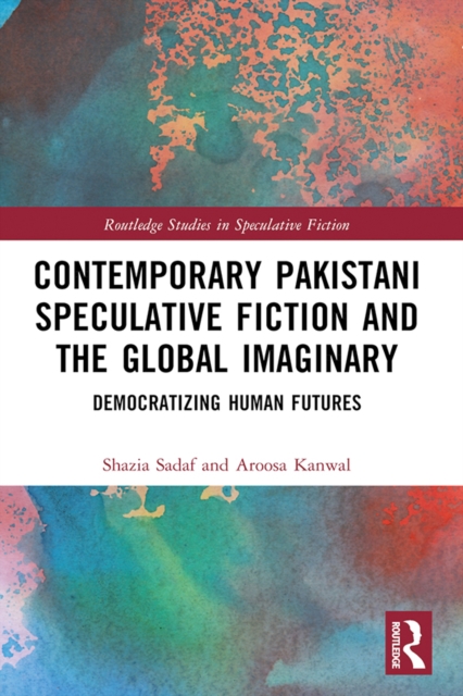 Contemporary Pakistani Speculative Fiction and the Global Imaginary : Democratizing Human Futures, EPUB eBook