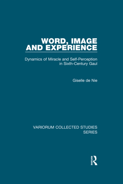 Word, Image and Experience : Dynamics of Miracle and Self-Perception in Sixth-Century Gaul, EPUB eBook