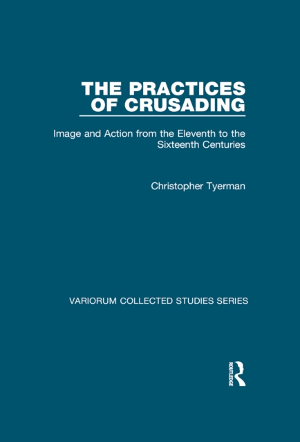 The Practices of Crusading : Image and Action from the Eleventh to the Sixteenth Centuries, EPUB eBook