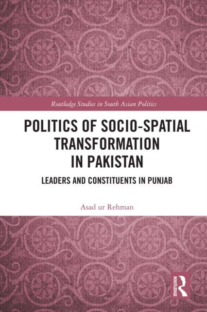 Politics of Socio-Spatial Transformation in Pakistan : Leaders and Constituents in Punjab, EPUB eBook