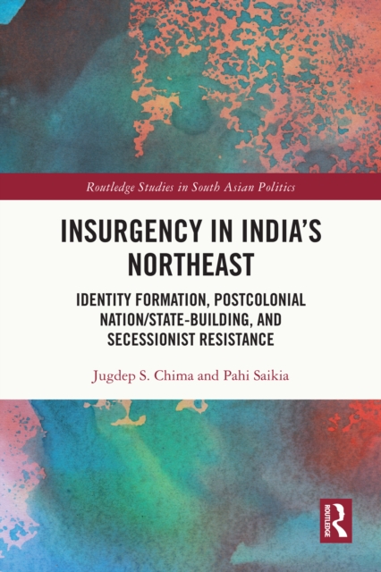 Insurgency in India's Northeast : Identity Formation, Postcolonial Nation/State-Building, and Secessionist Resistance, EPUB eBook