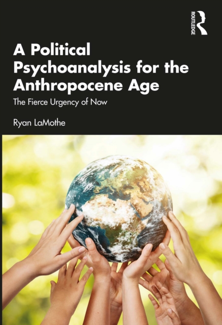 A Political Psychoanalysis for the Anthropocene Age : The Fierce Urgency of Now, PDF eBook