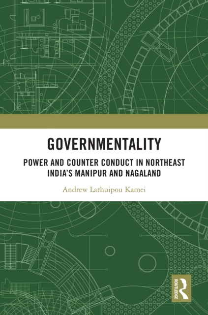 Governmentality : Power and Counter Conduct in Northeast India’s Manipur and Nagaland, PDF eBook
