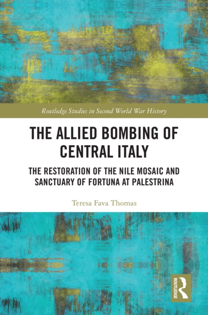The Allied Bombing of Central Italy : The Restoration of the Nile Mosaic and Sanctuary of Fortuna at Palestrina, PDF eBook