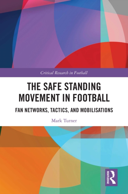 The Safe Standing Movement in Football : Fan Networks, Tactics, and Mobilisations, EPUB eBook