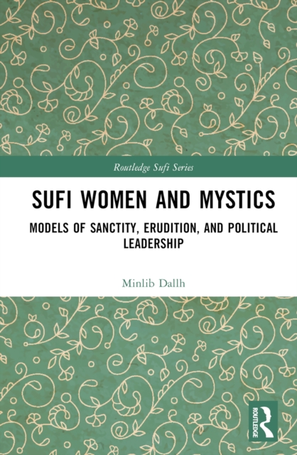 Sufi Women and Mystics : Models of Sanctity, Erudition, and Political Leadership, PDF eBook