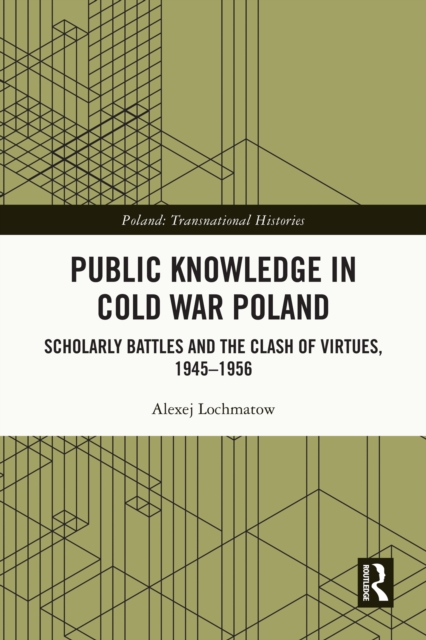 Public Knowledge in Cold War Poland : Scholarly Battles and the Clash of Virtues, 1945-1956, EPUB eBook