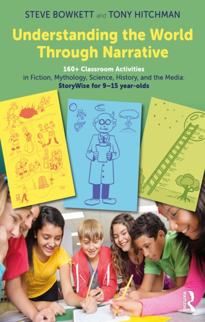 Understanding the World Through Narrative : 160+ Classroom Activities in Fiction, Mythology, Science, History, and the Media: StoryWise for 9–15 year-olds, EPUB eBook