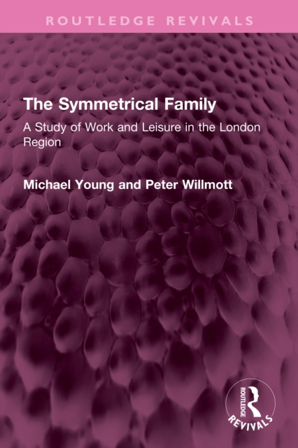 The Symmetrical Family : A Study of Work and Leisure in the London Region, PDF eBook