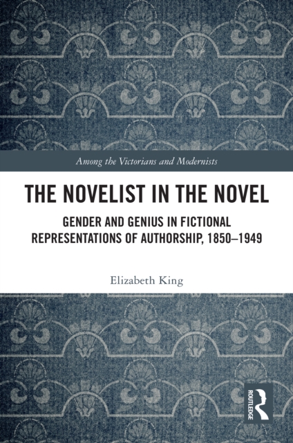 The Novelist in the Novel : Gender and Genius in Fictional Representations of Authorship, 1850-1949, PDF eBook