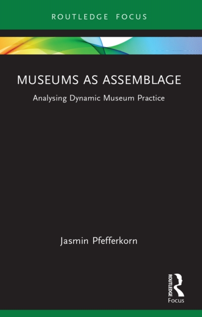Museums as Assemblage : Analysing dynamic museum practice, PDF eBook