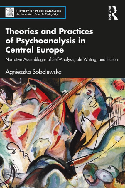 Theories and Practices of Psychoanalysis in Central Europe : Narrative Assemblages of Self-Analysis, Life Writing, and Fiction, PDF eBook