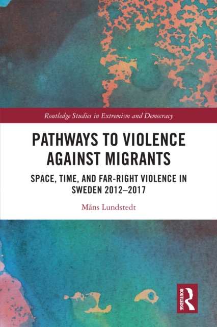 Pathways to Violence Against Migrants : Space, Time and Far Right Violence in Sweden 2012-2017, PDF eBook