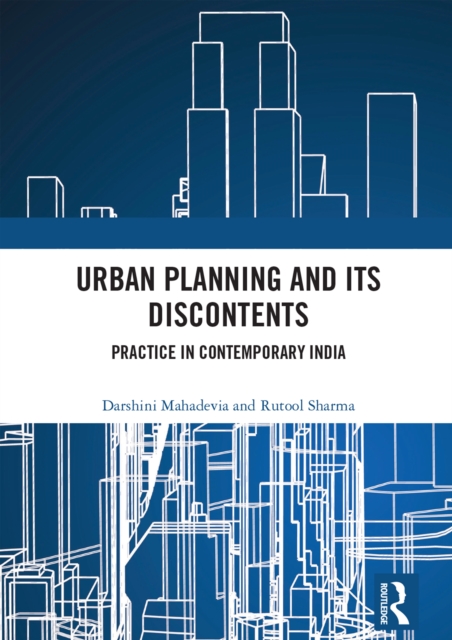 Urban Planning and its Discontents : Practice in Contemporary India, PDF eBook