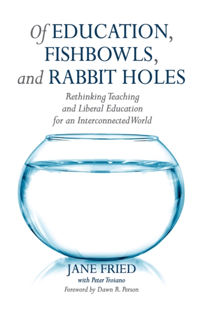 Of Education, Fishbowls, and Rabbit Holes : Rethinking Teaching and Liberal Education for an Interconnected World, PDF eBook