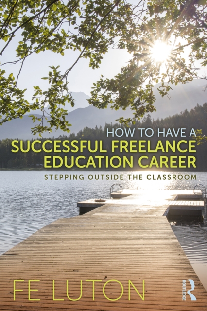 How to Have a Successful Freelance Education Career : Stepping Outside the Classroom, PDF eBook