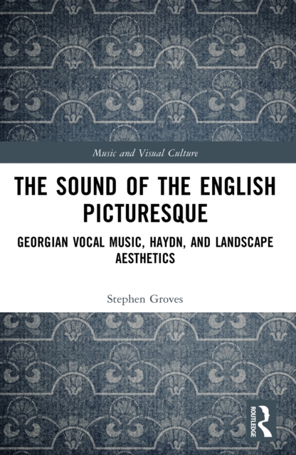 The Sound of the English Picturesque : Georgian Vocal Music, Haydn, and Landscape Aesthetics, PDF eBook