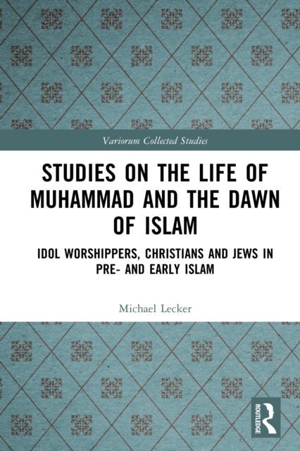 Studies on the Life of Muhammad and the Dawn of Islam : Idol Worshippers, Christians and Jews in Pre- and Early Islam, EPUB eBook