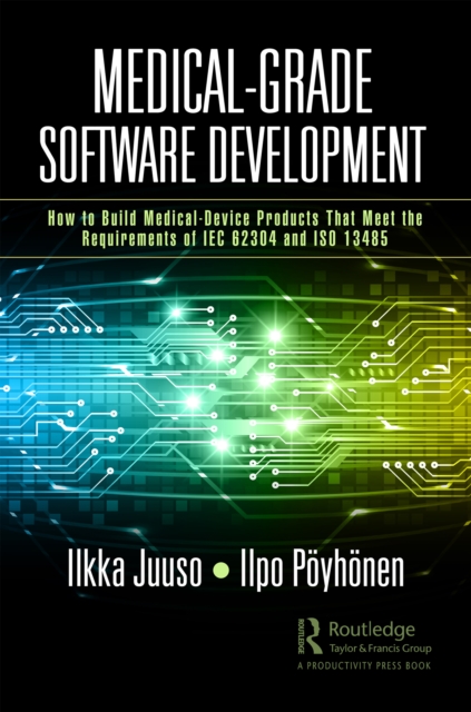 Medical-Grade Software Development : How to Build Medical-Device Products That Meet the Requirements of IEC 62304 and ISO 13485, PDF eBook