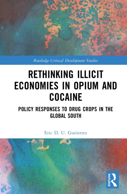 Rethinking Illicit Economies in Opium and Cocaine : Policy Responses to Drug Crops in the Global South, EPUB eBook