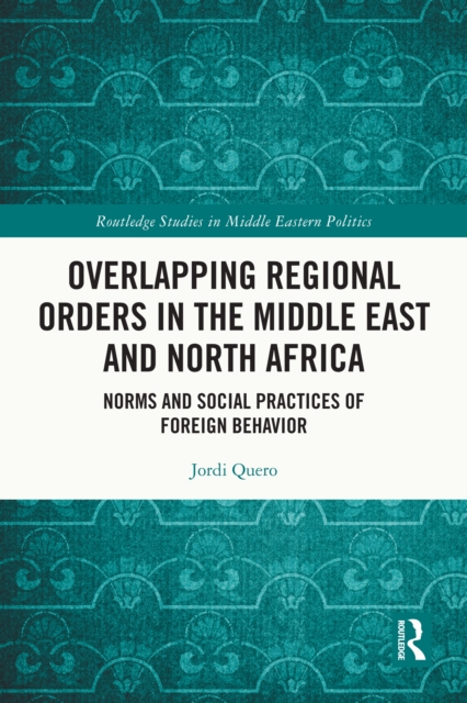 Overlapping Regional Orders in the Middle East and North Africa : Norms and Social Practices of Foreign Behaviour, PDF eBook