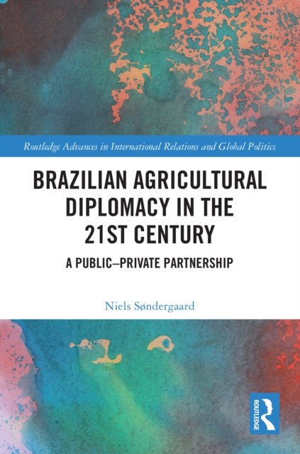 Brazilian Agricultural Diplomacy in the 21st Century : A Public - Private Partnership, PDF eBook