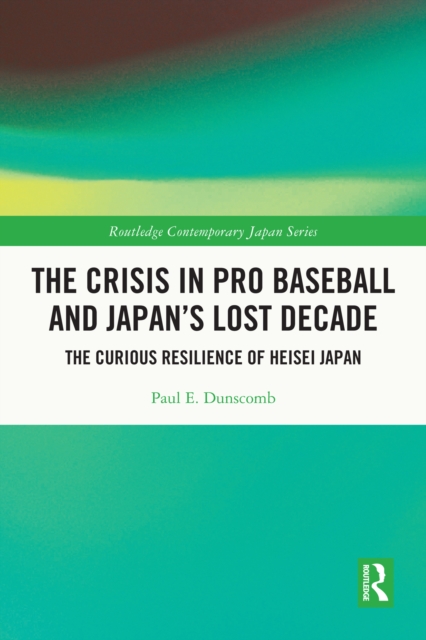 The Crisis in Pro Baseball and Japan's Lost Decade : The Curious Resilience of Heisei Japan, EPUB eBook
