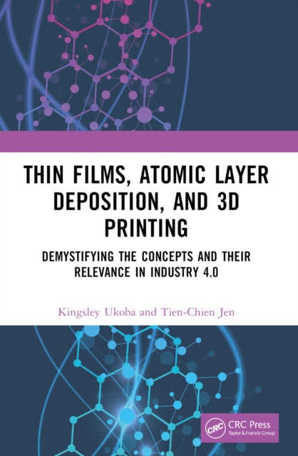 Thin Films, Atomic Layer Deposition, and 3D Printing : Demystifying the Concepts and Their Relevance in Industry 4.0, PDF eBook