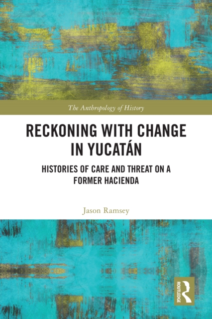 Reckoning with Change in Yucatan : Histories of Care and Threat on a Former Hacienda, PDF eBook