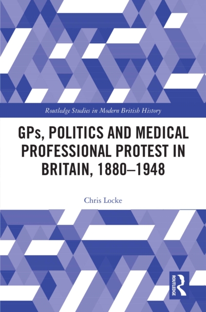 GPs, Politics and Medical Professional Protest in Britain, 1880-1948, EPUB eBook