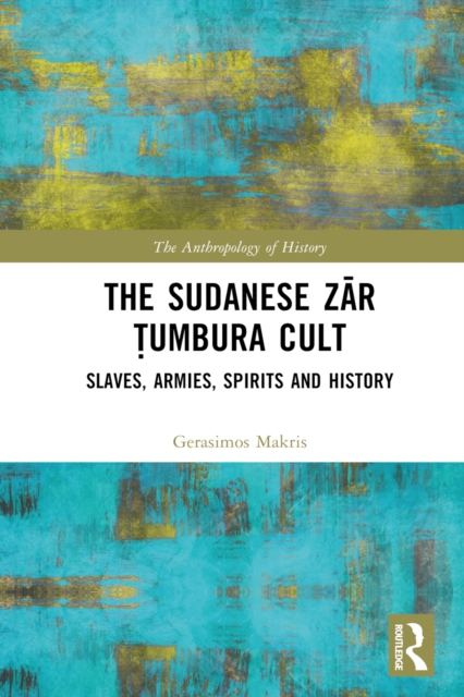 The Sudanese Zar Tumbura Cult : Slaves, Armies, Spirits and History, EPUB eBook