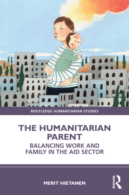 The Humanitarian Parent : Balancing Work and Family in the Aid Sector, PDF eBook