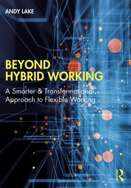 Beyond Hybrid Working : A Smarter & Transformational Approach to Flexible Working, EPUB eBook
