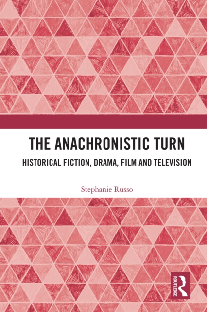 The Anachronistic Turn : Historical Fiction, Drama, Film and Television, EPUB eBook