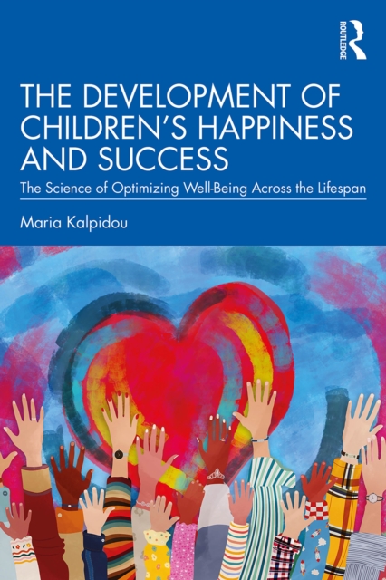 The Development of Children's Happiness and Success : The Science of Optimizing Well-Being Across the Lifespan, EPUB eBook